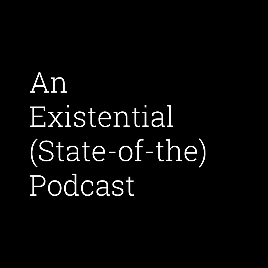An Existential (State of the) Podcast
